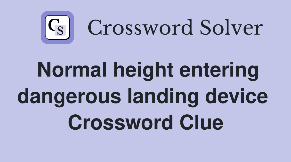 Normal height entering dangerous landing device  Crossword Clue