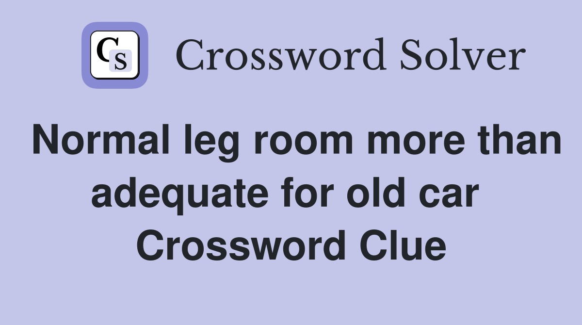 Normal leg room more than adequate for old car  Crossword Clue