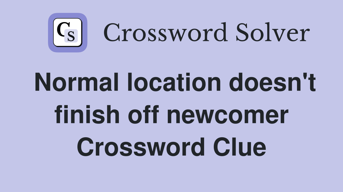 Normal location doesn't finish off newcomer Crossword Clue