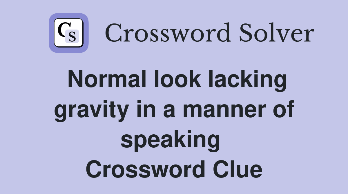 Normal look lacking gravity in a manner of speaking  Crossword Clue