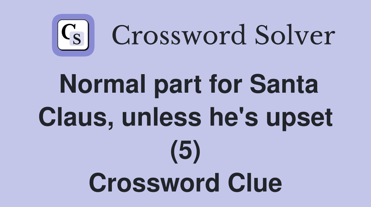 Normal part for Santa Claus, unless he's upset (5) Crossword Clue
