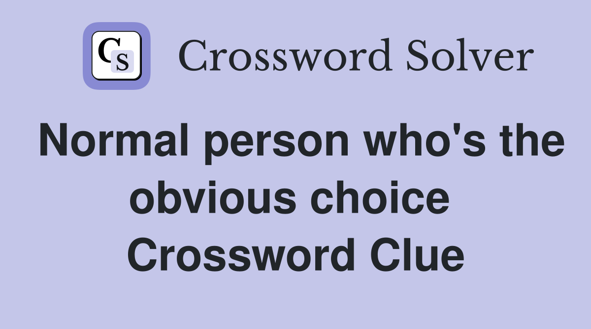 Normal person who's the obvious choice  Crossword Clue