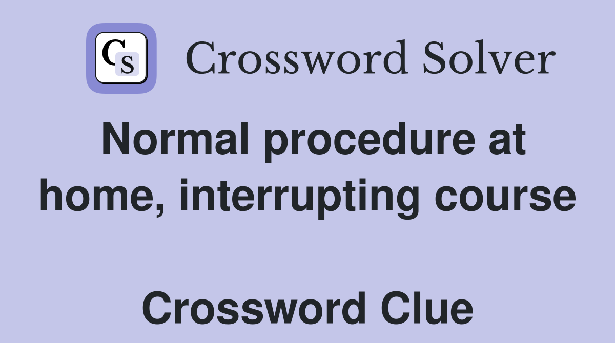 Normal procedure at home, interrupting course  Crossword Clue
