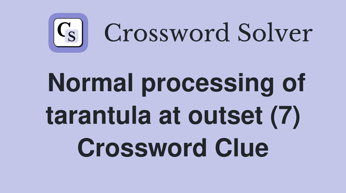 Normal processing of tarantula at outset (7) Crossword Clue