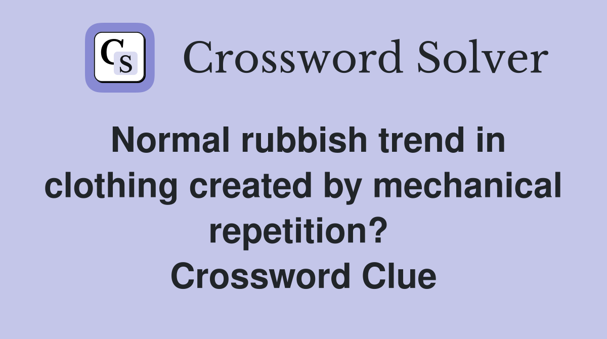 Normal rubbish trend in clothing created by mechanical repetition?  Crossword Clue