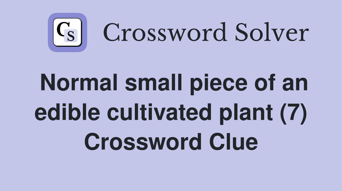 Normal small piece of an edible cultivated plant (7) Crossword Clue