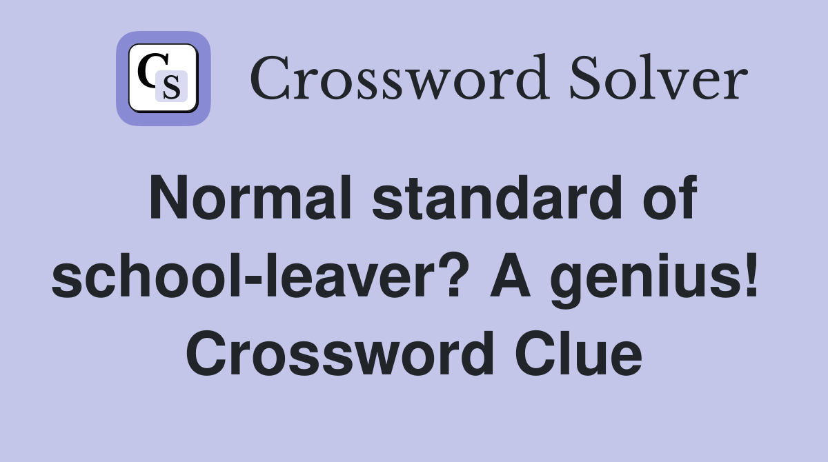 Normal standard of school-leaver? A genius!  Crossword Clue