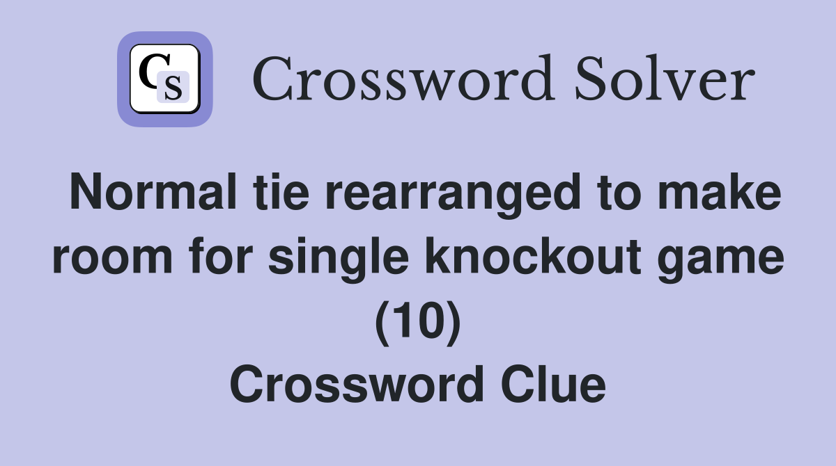 Normal tie rearranged to make room for single knockout game (10) Crossword Clue