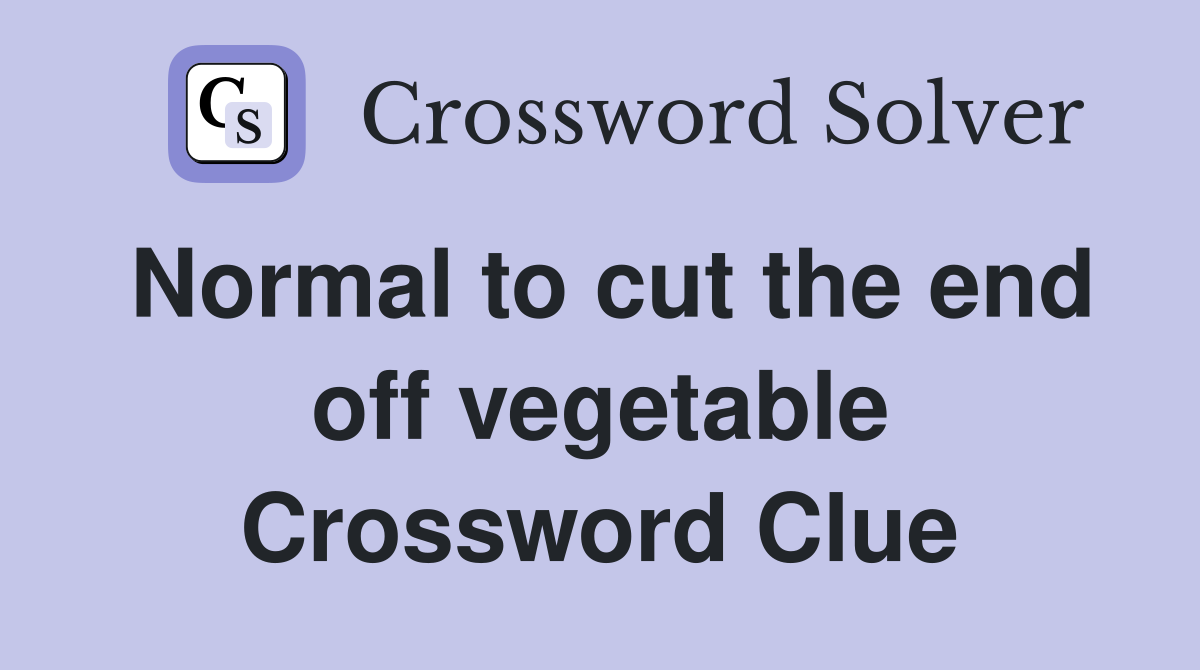 Normal to cut the end off vegetable Crossword Clue