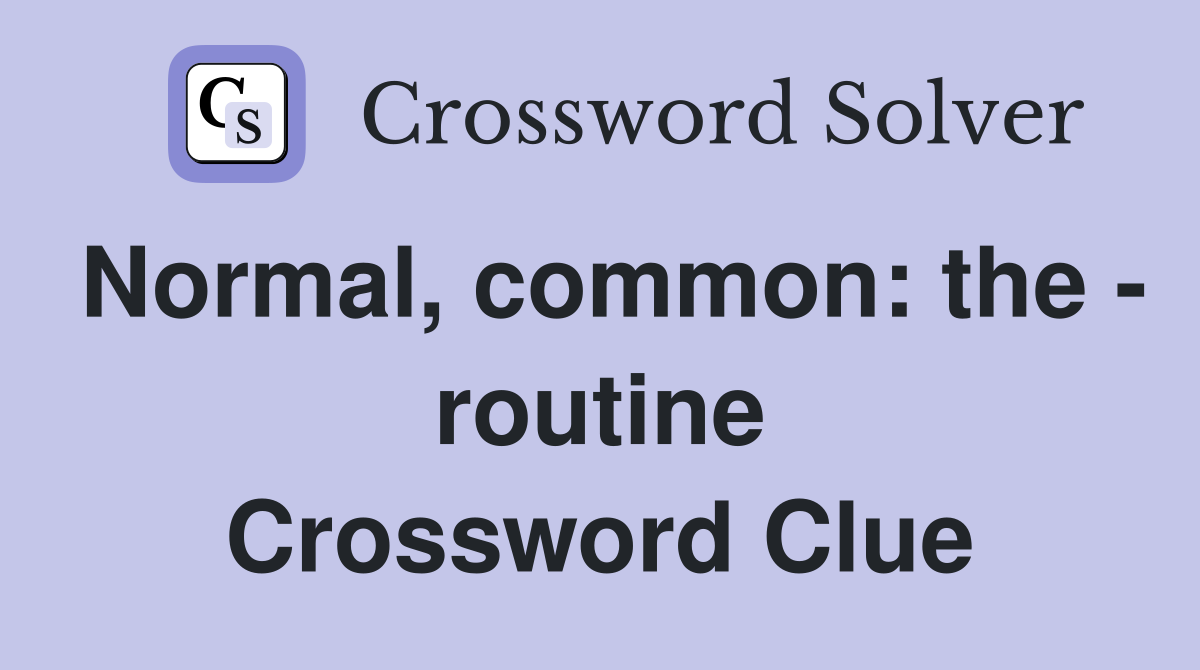 Normal, common: the - routine Crossword Clue