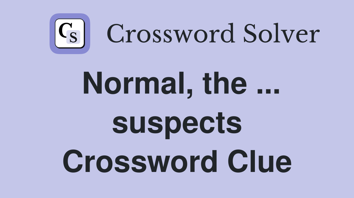 Normal, the ... suspects Crossword Clue