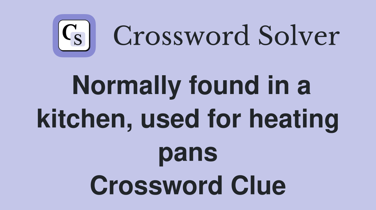 Normally found in a kitchen, used for heating pans Crossword Clue