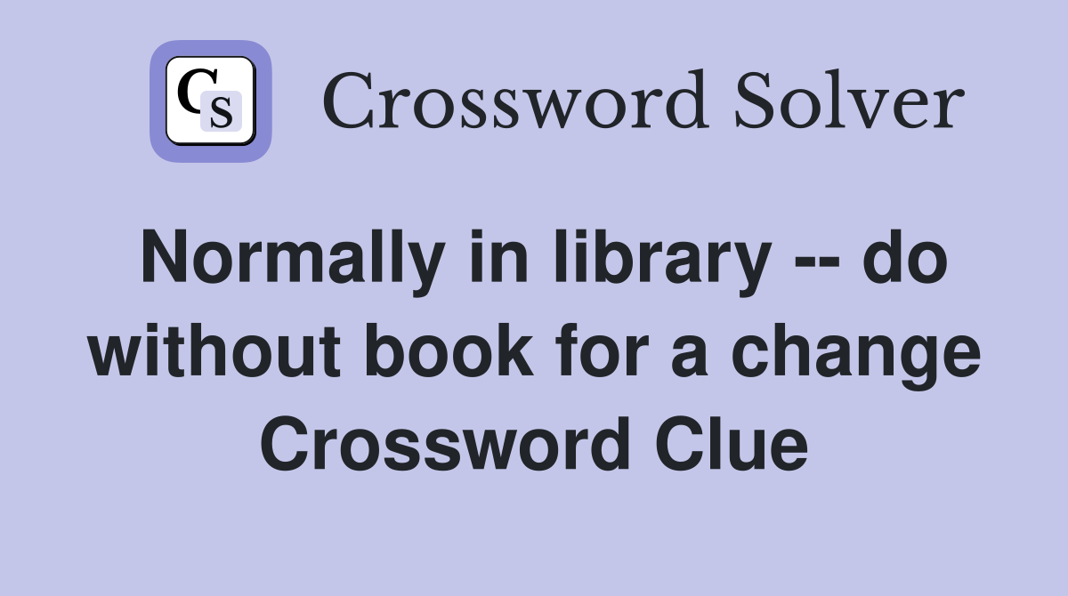 Normally in library -- do without book for a change Crossword Clue