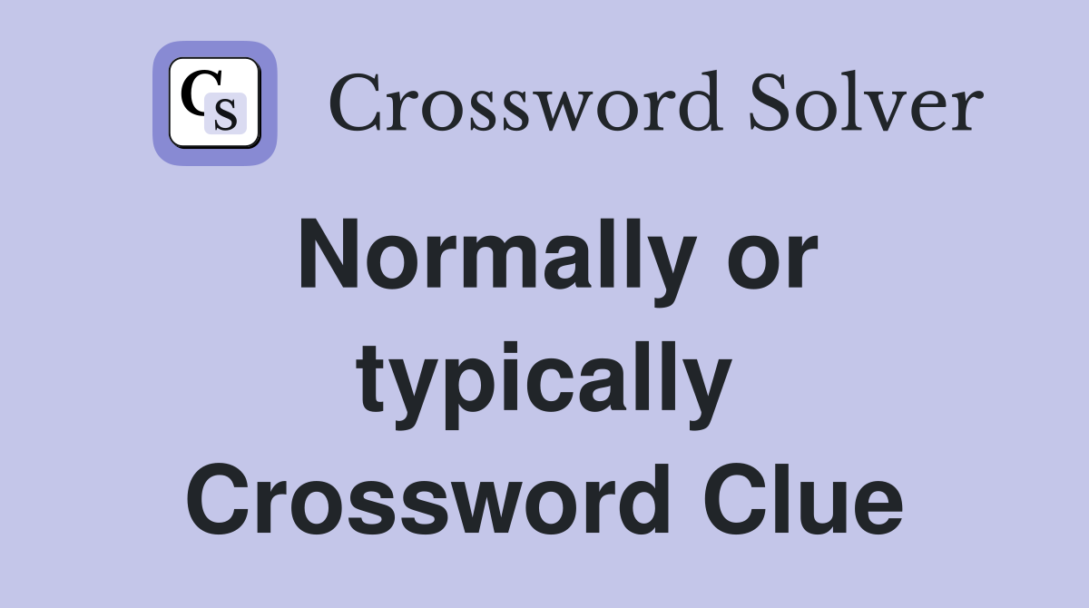 Normally or typically Crossword Clue