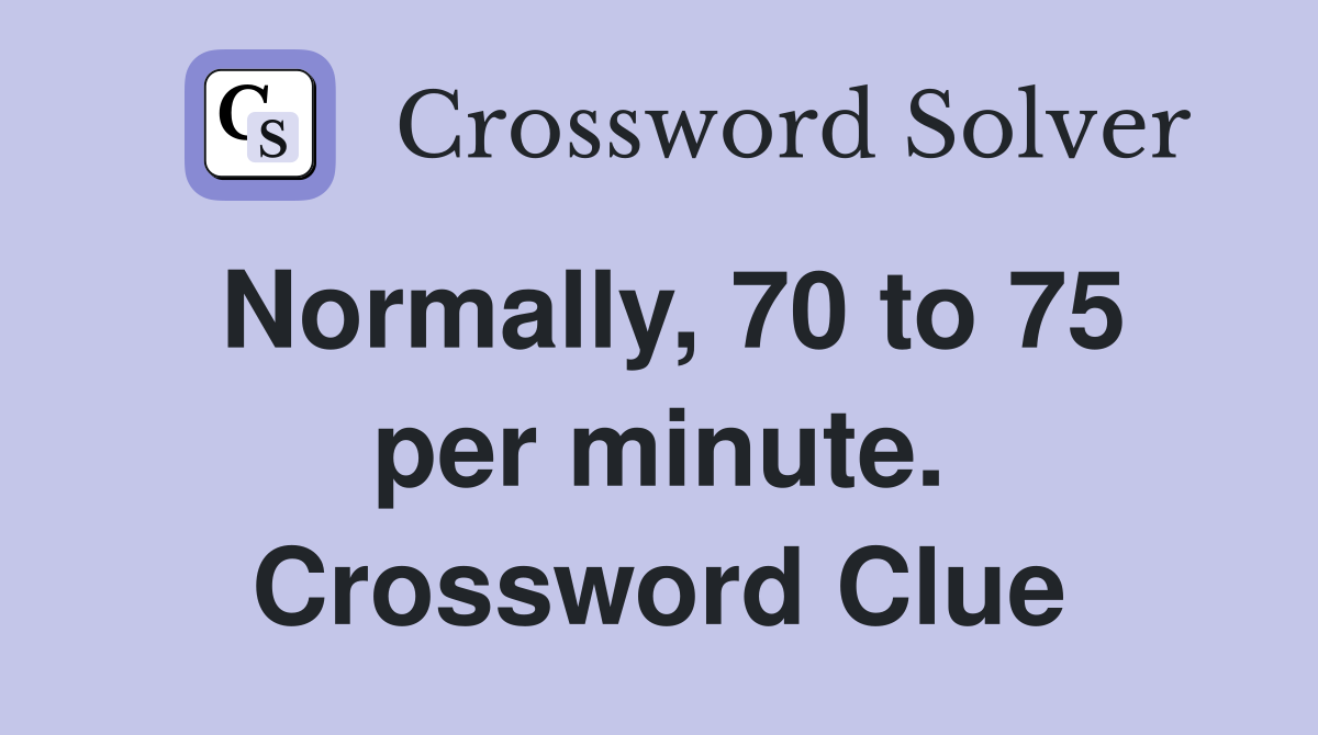Normally, 70 to 75 per minute. Crossword Clue