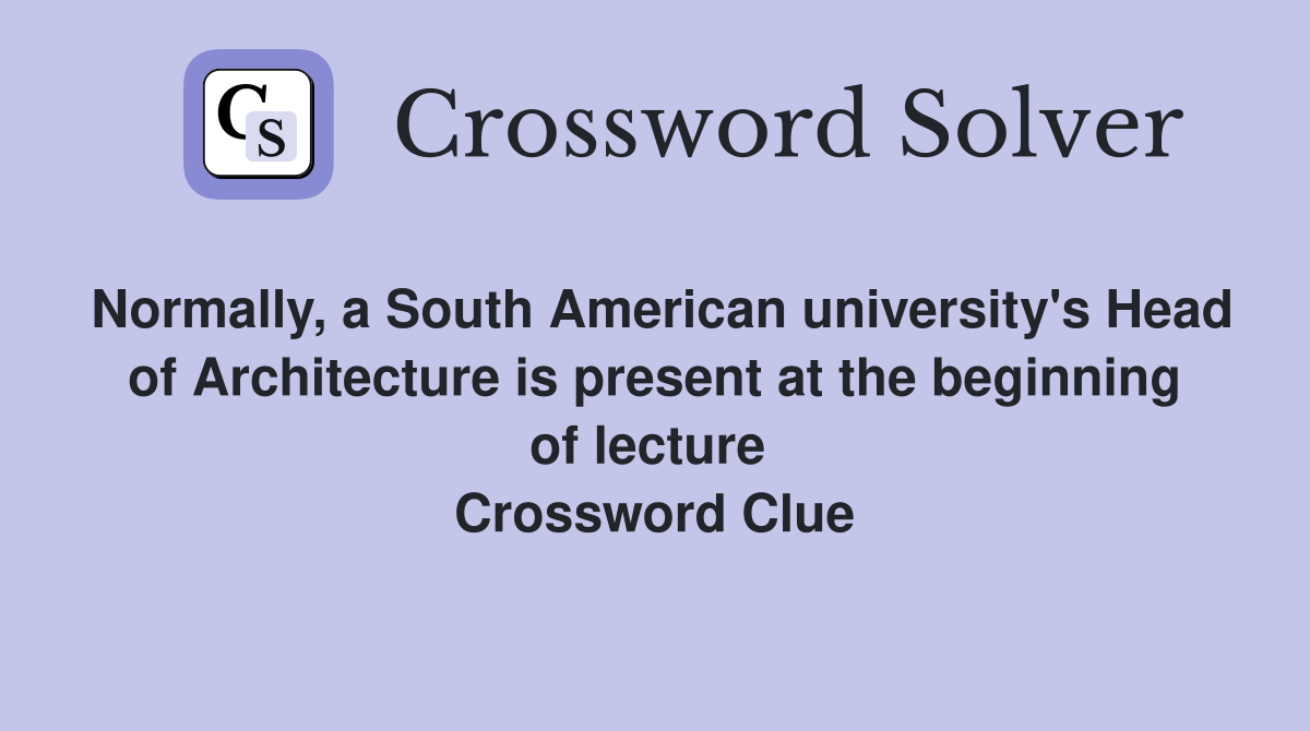Normally, a South American university's Head of Architecture is present at the beginning of lecture  Crossword Clue