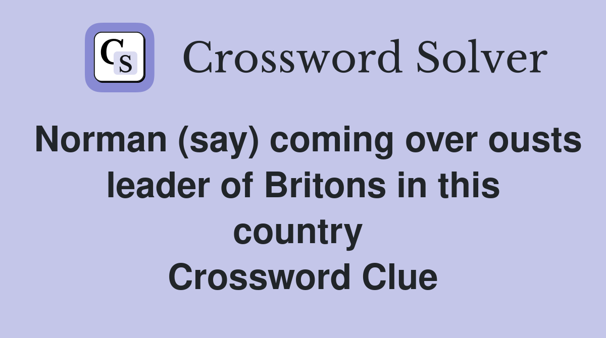 Norman (say) coming over ousts leader of Britons in this country  Crossword Clue
