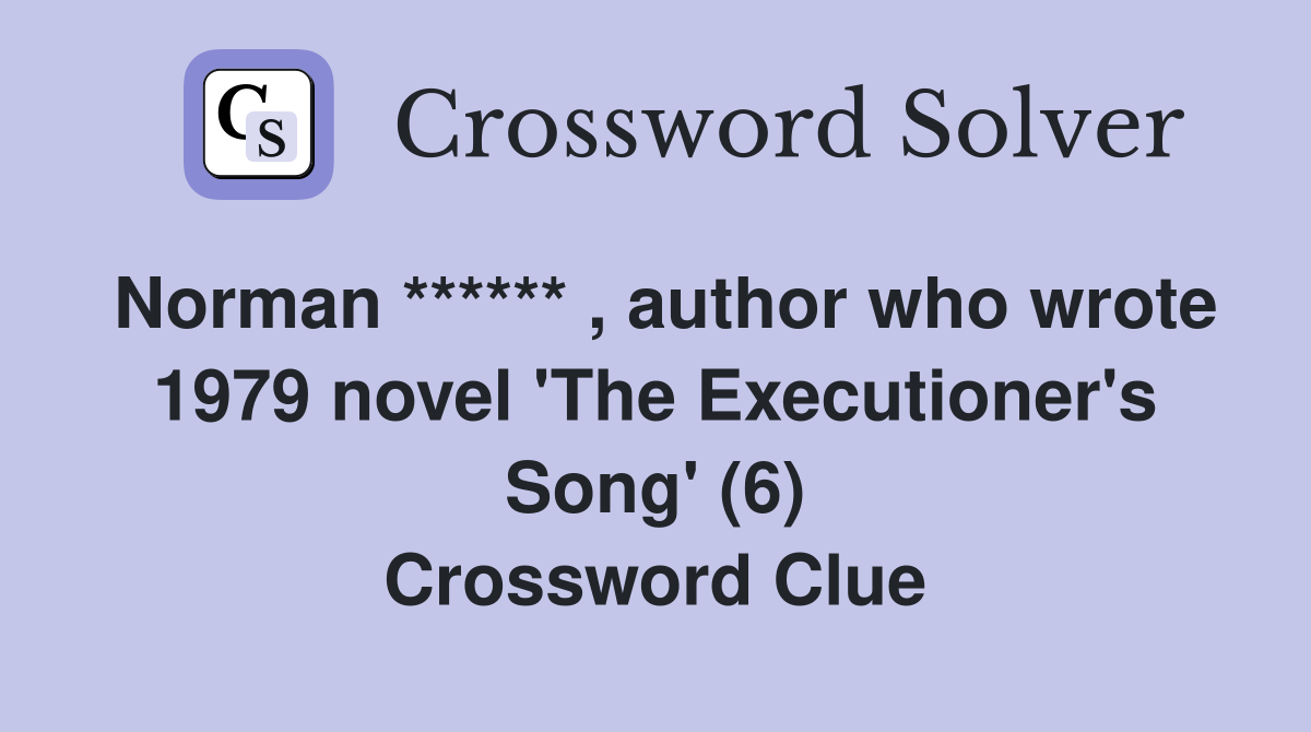 Norman ****** , author who wrote 1979 novel 'The Executioner's Song' (6) Crossword Clue