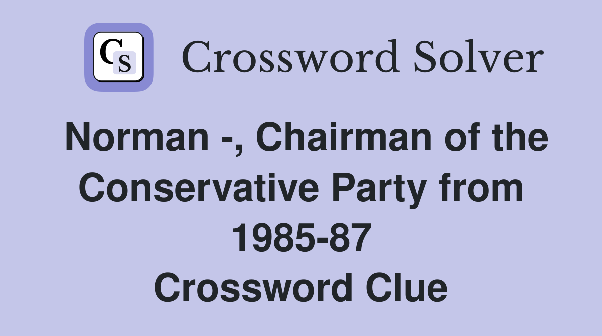 Norman -, Chairman of the Conservative Party from 1985-87 Crossword Clue