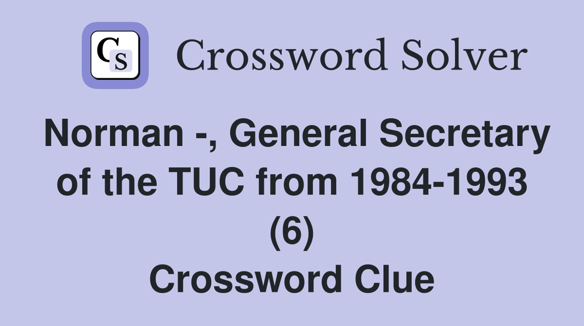 Norman -, General Secretary of the TUC from 1984-1993 (6) Crossword Clue