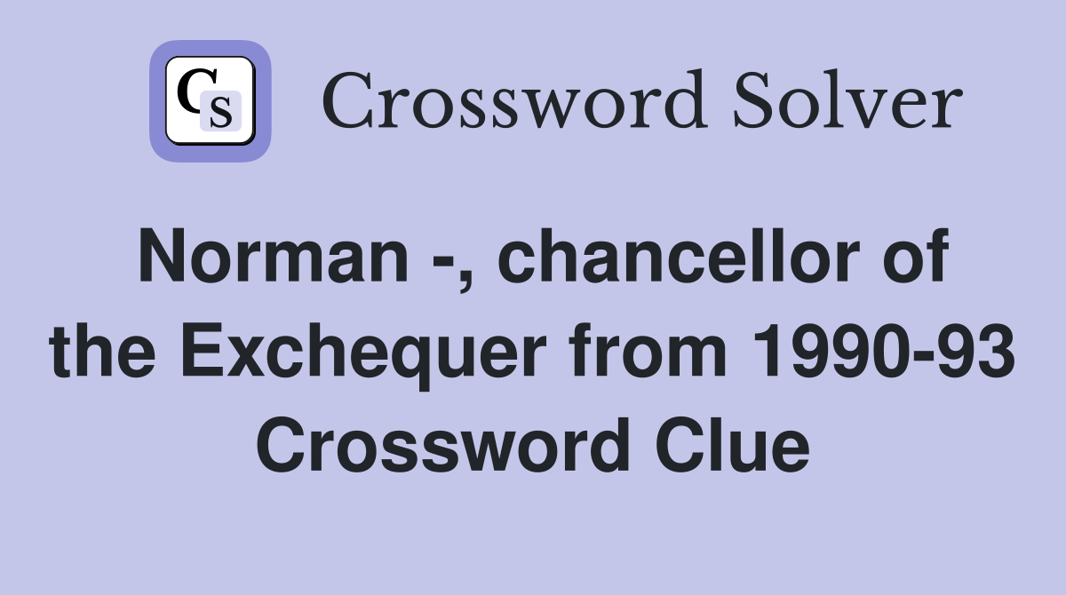 Norman -, chancellor of the Exchequer from 1990-93 Crossword Clue