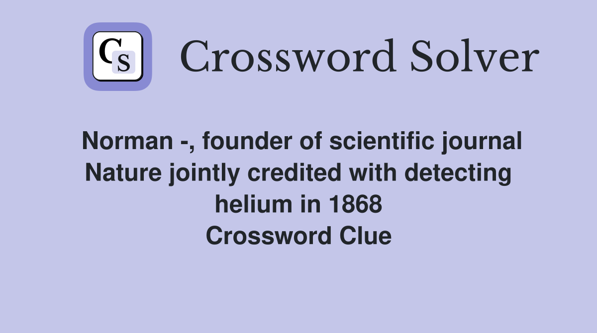 Norman -, founder of scientific journal Nature jointly credited with detecting helium in 1868 Crossword Clue