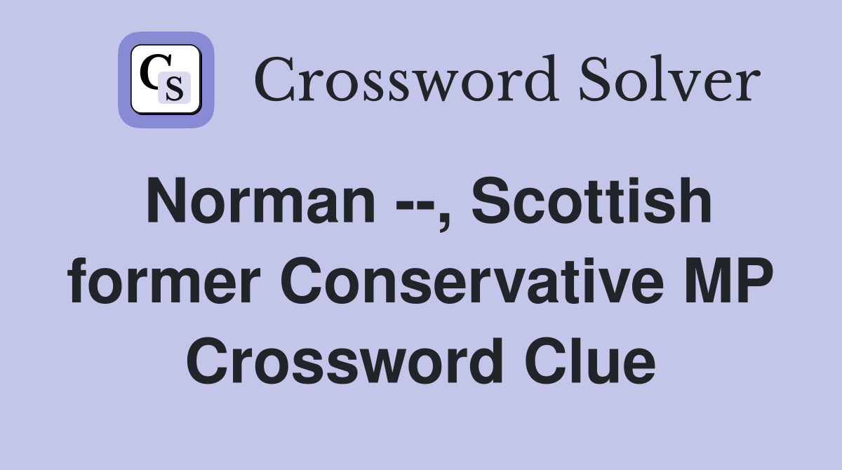 Norman --, Scottish former Conservative MP Crossword Clue