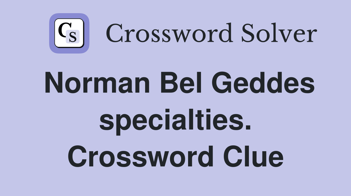 Norman Bel Geddes specialties. Crossword Clue