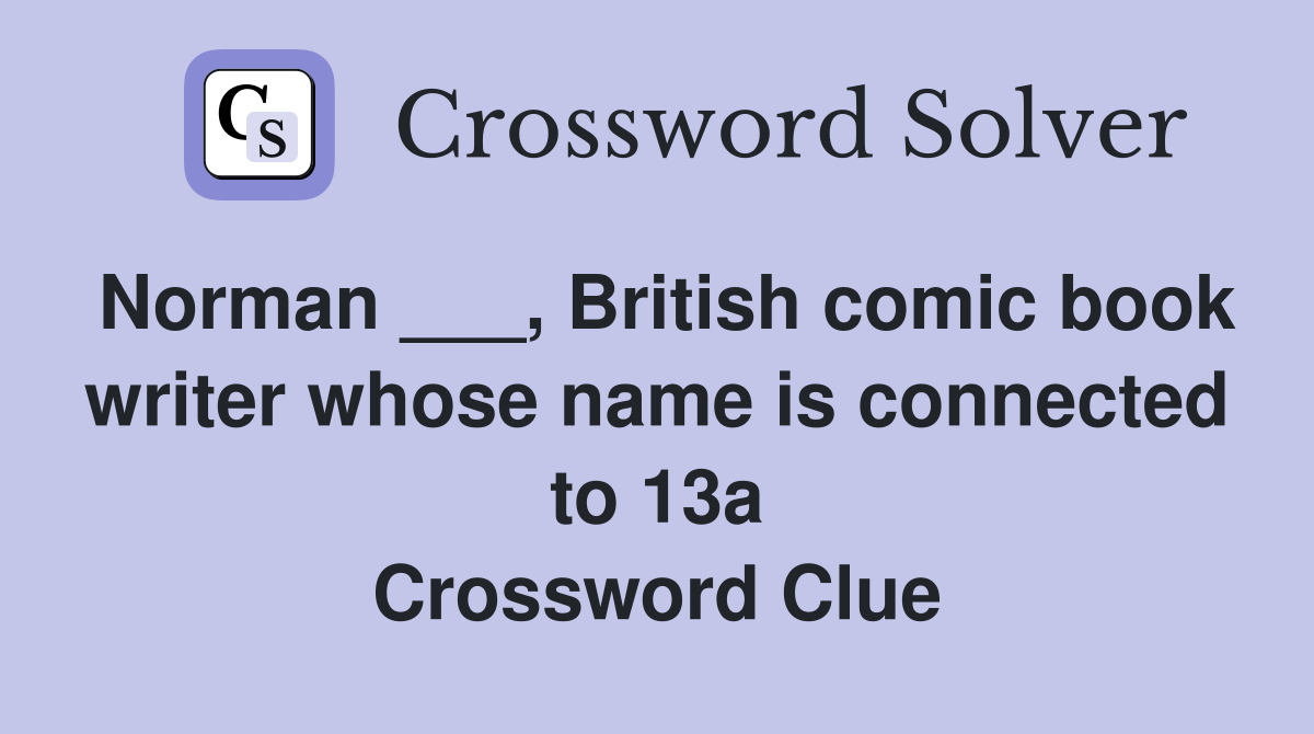 Norman ___, British comic book writer whose name is connected to 13a Crossword Clue