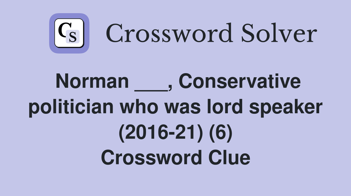 Norman ___, Conservative politician who was lord speaker (2016-21) (6) Crossword Clue