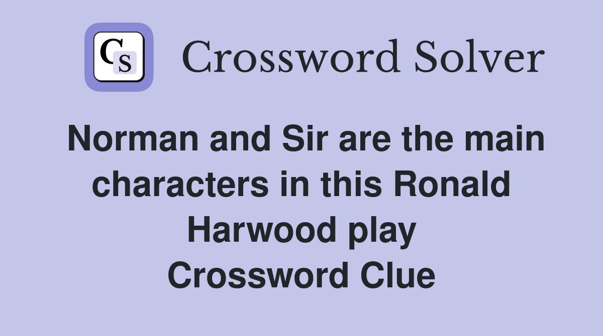 Norman and Sir are the main characters in this Ronald Harwood play Crossword Clue