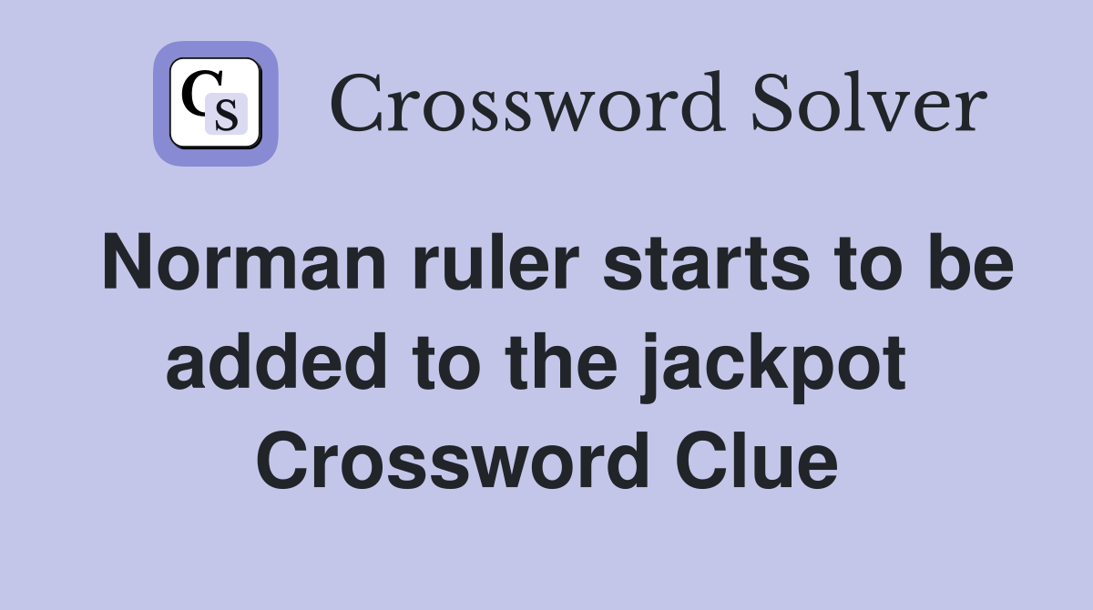 Norman ruler starts to be added to the jackpot  Crossword Clue