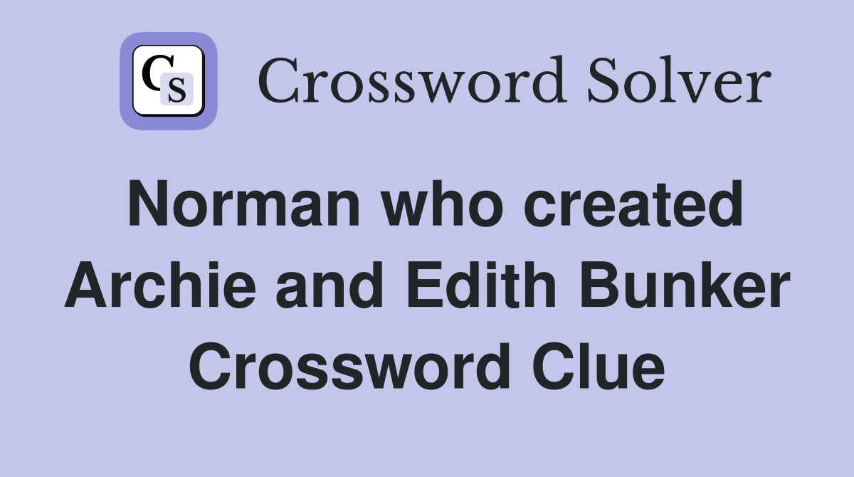 Norman who created Archie and Edith Bunker Crossword Clue