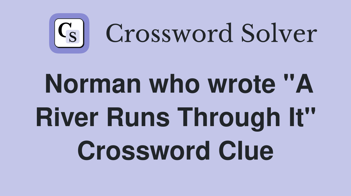 Norman who wrote "A River Runs Through It" Crossword Clue