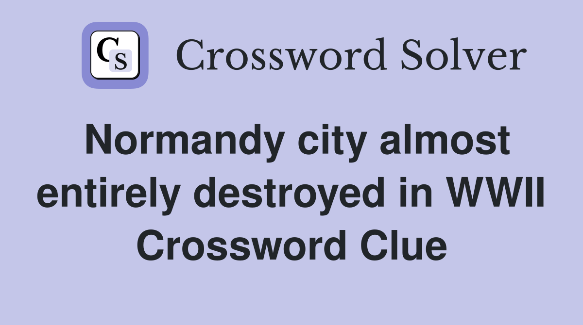 Normandy city almost entirely destroyed in WWII Crossword Clue