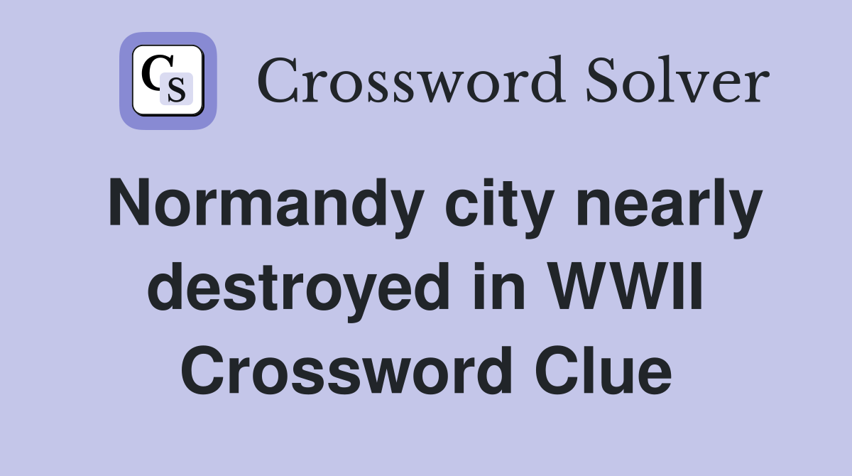 Normandy city nearly destroyed in WWII Crossword Clue