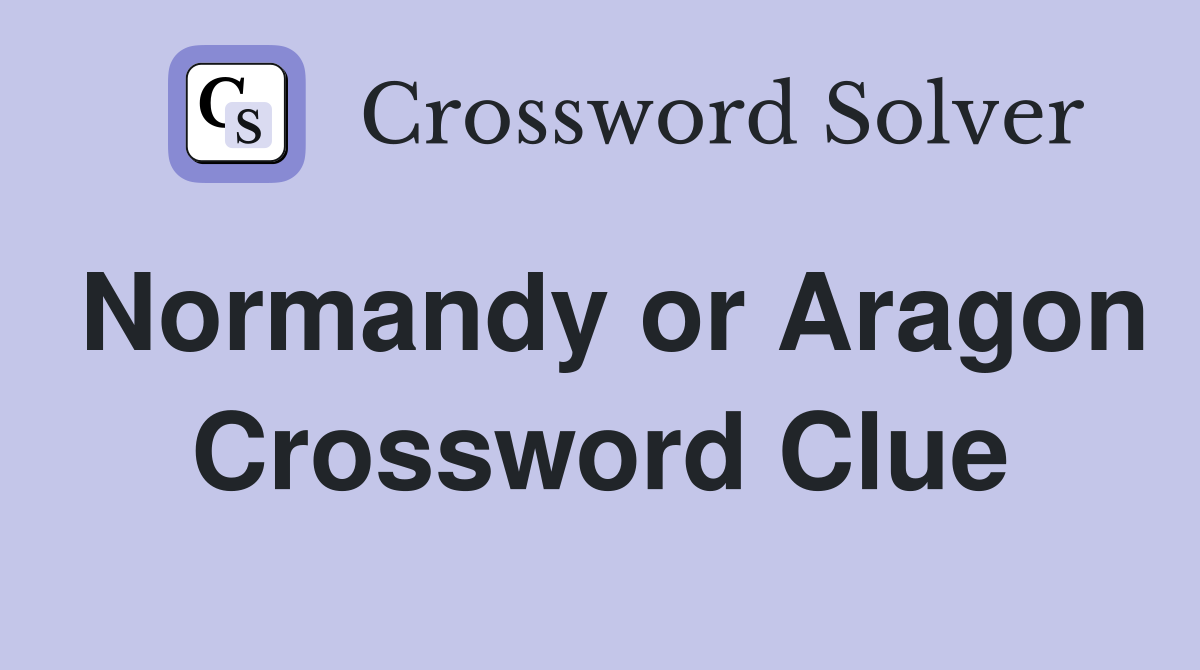 Normandy or Aragon Crossword Clue