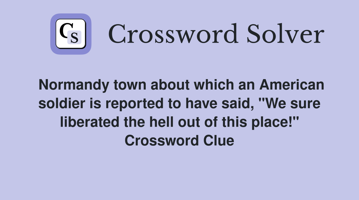 Normandy town about which an American soldier is reported to have said, "We sure liberated the hell out of this place!" Crossword Clue
