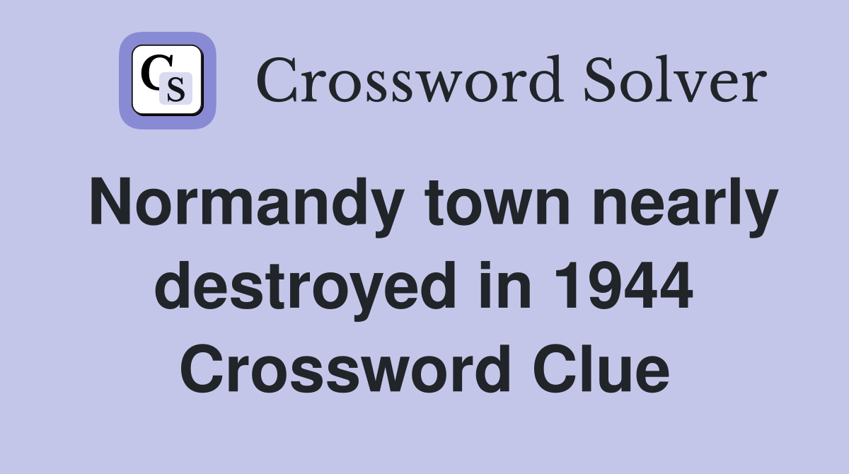 Normandy town nearly destroyed in 1944 Crossword Clue
