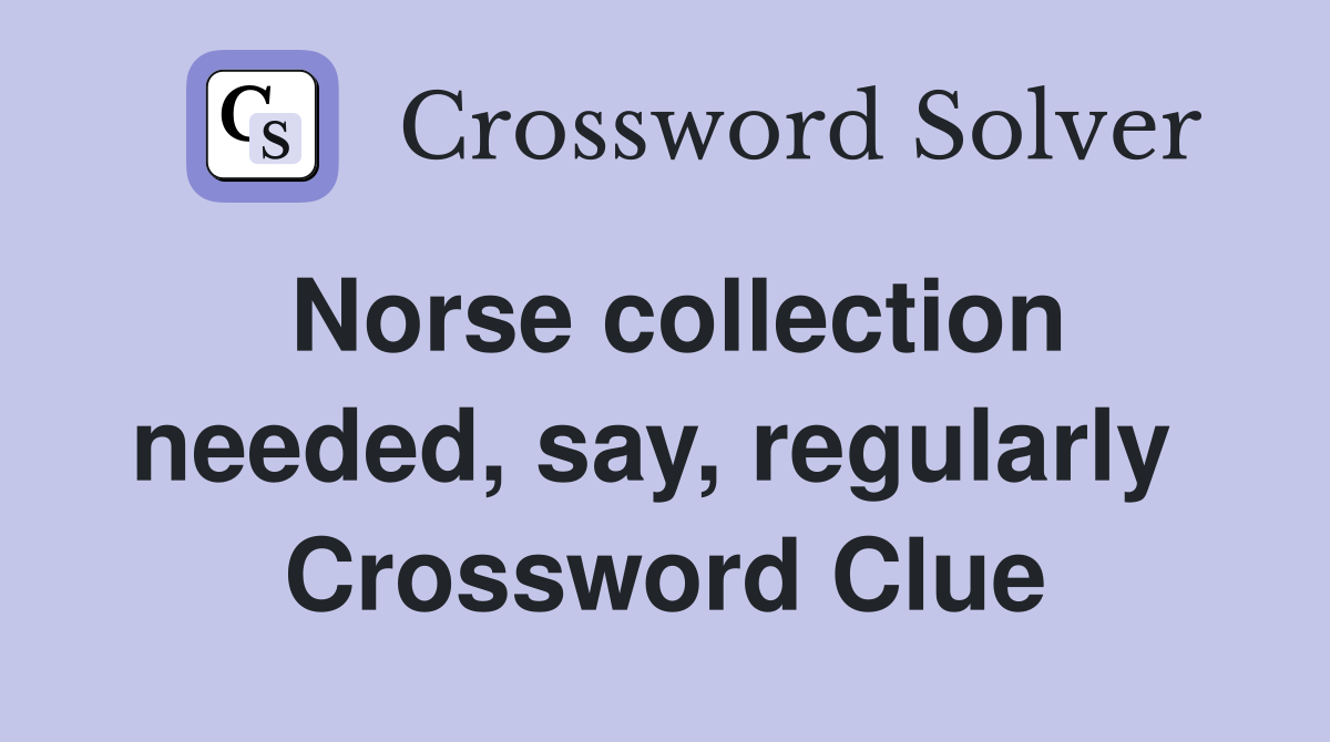 Norse collection needed, say, regularly  Crossword Clue