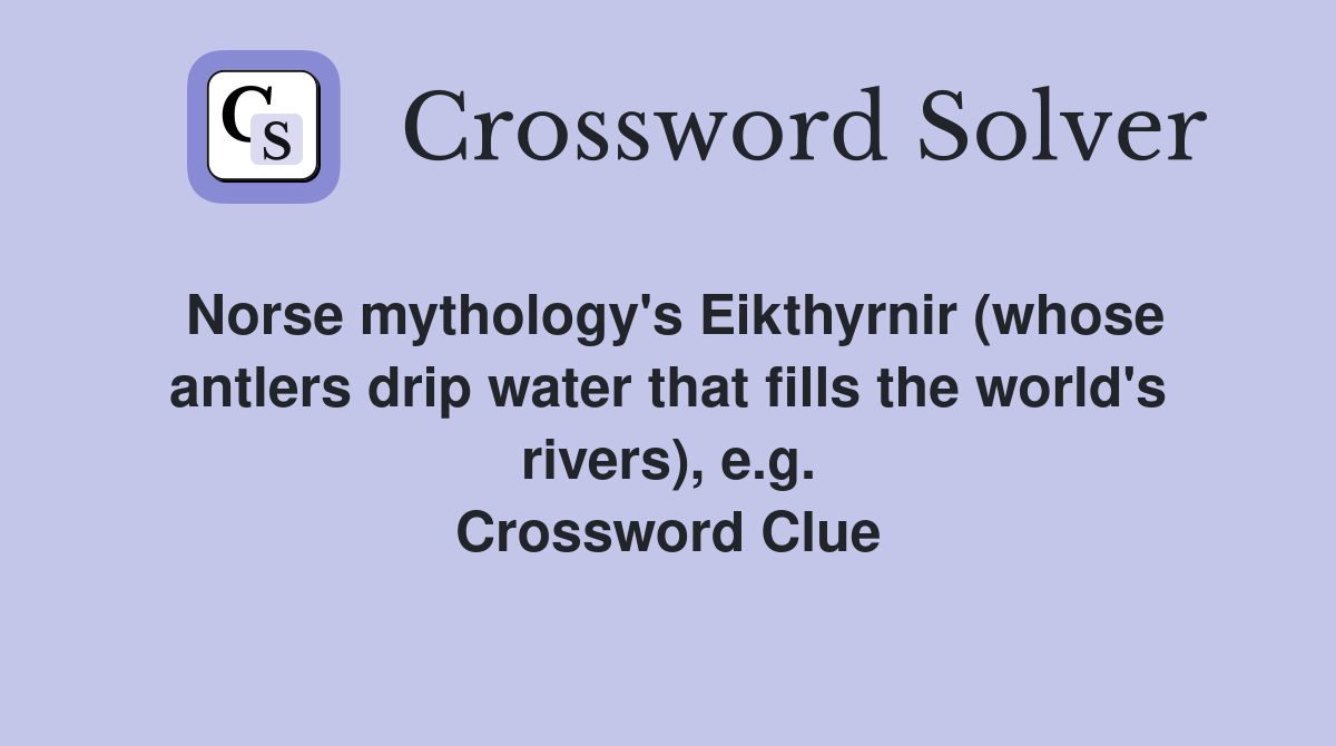Norse mythology's Eikthyrnir (whose antlers drip water that fills the world's rivers), e.g. Crossword Clue