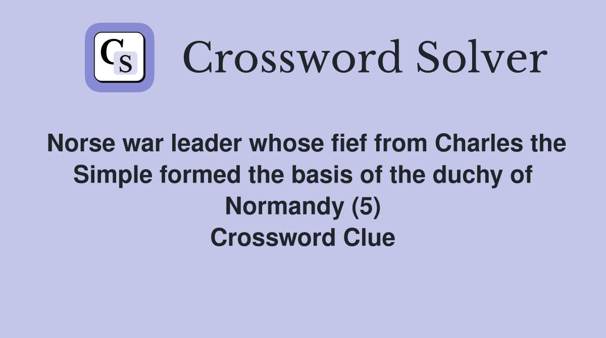 Norse war leader whose fief from Charles the Simple formed the basis of the duchy of Normandy (5) Crossword Clue