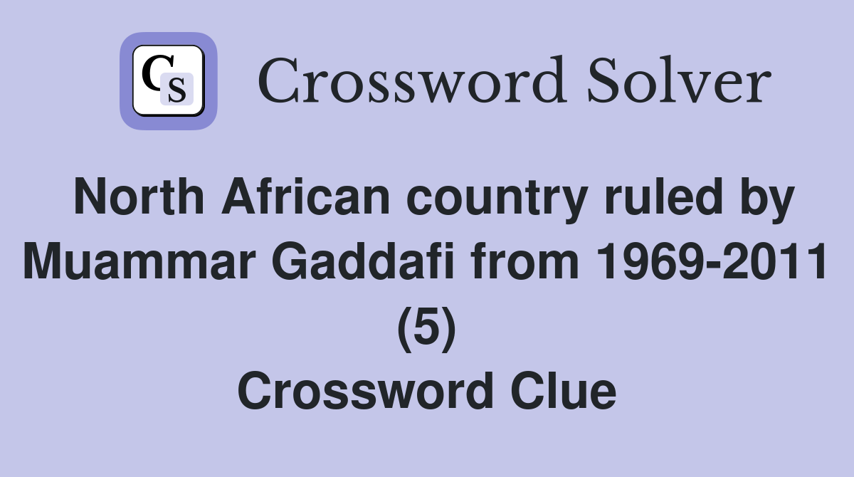 North African country ruled by Muammar Gaddafi from 1969-2011 (5) Crossword Clue