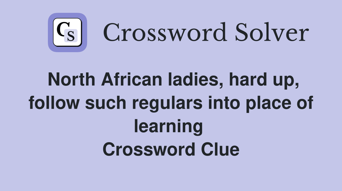 North African ladies, hard up, follow such regulars into place of learning  Crossword Clue
