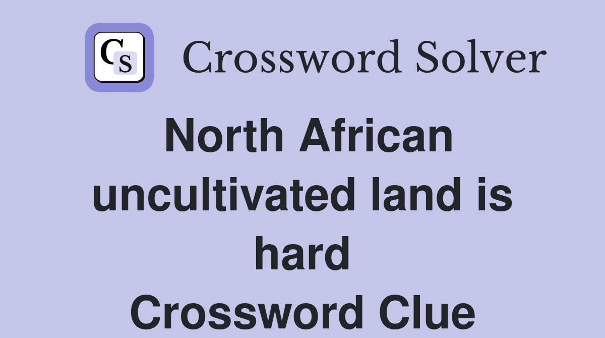 North African uncultivated land is hard Crossword Clue