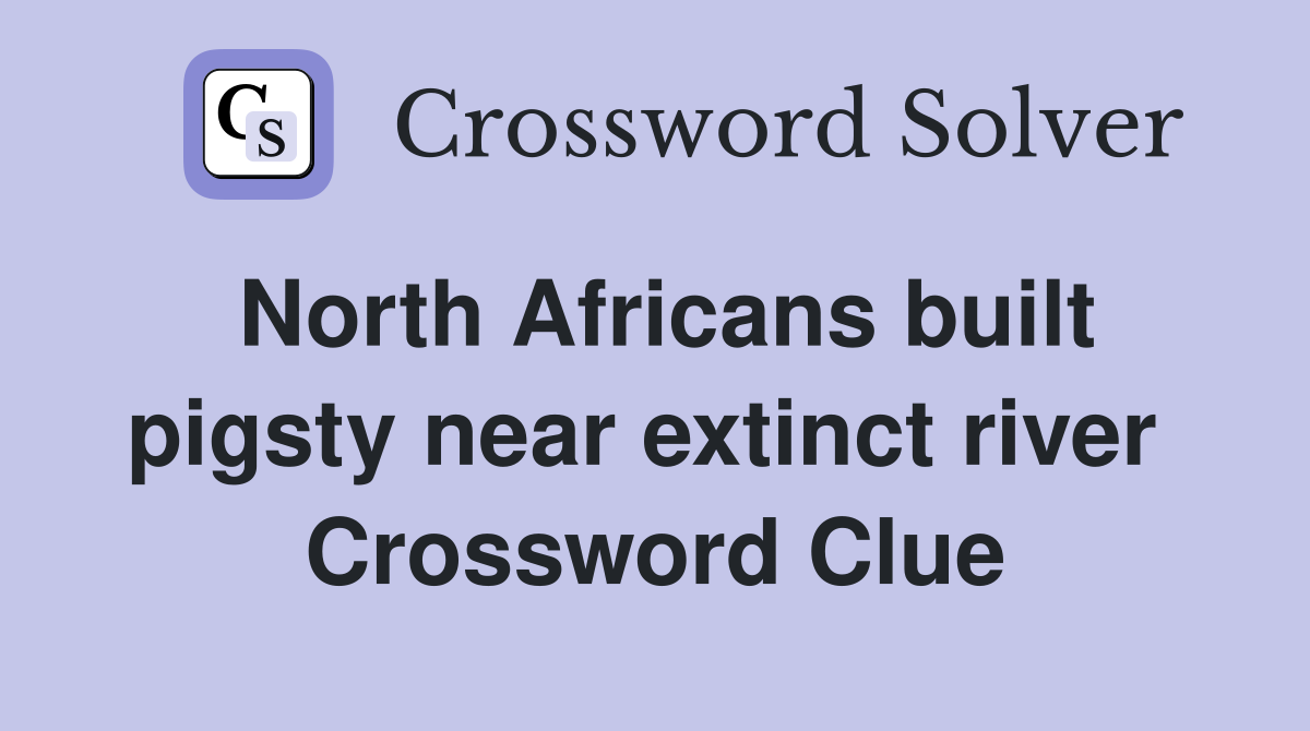 North Africans built pigsty near extinct river  Crossword Clue