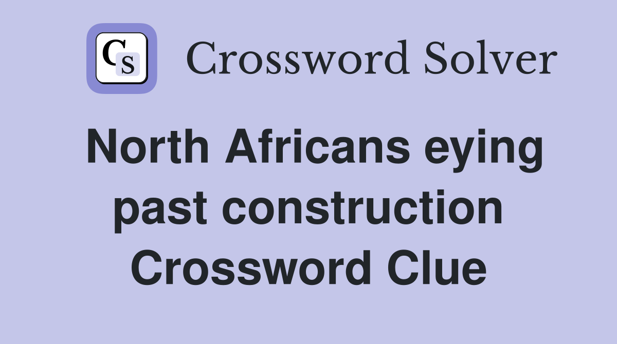North Africans eying past construction Crossword Clue