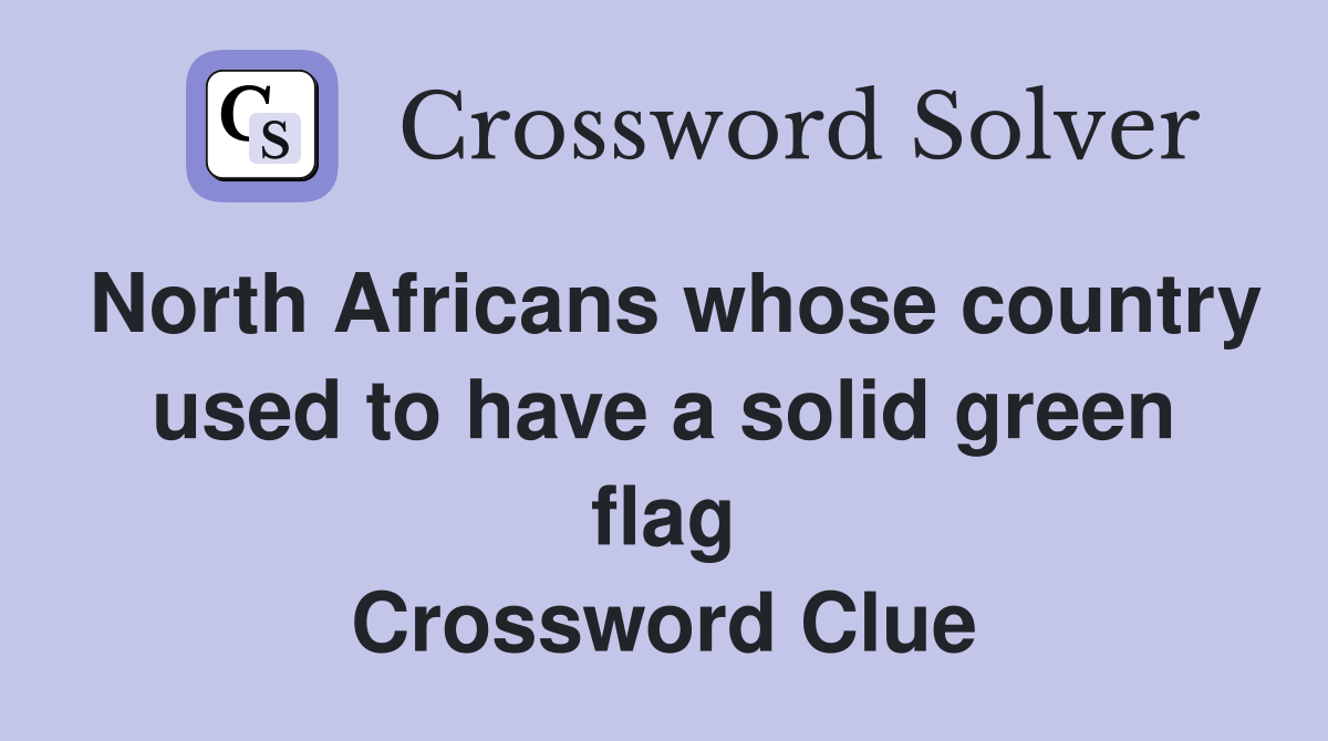 North Africans whose country used to have a solid green flag Crossword Clue