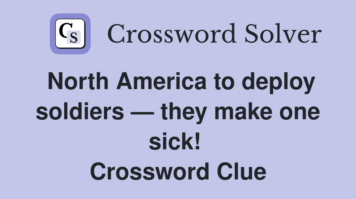 North America to deploy soldiers — they make one sick!  Crossword Clue