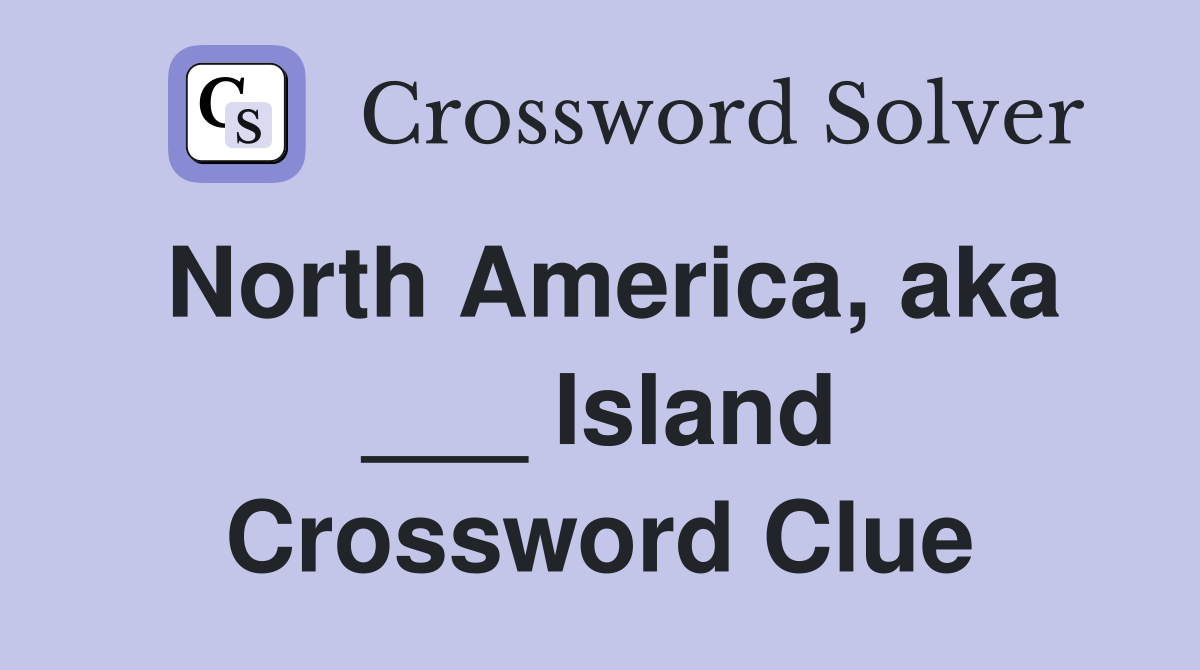 North America, aka ___ Island Crossword Clue